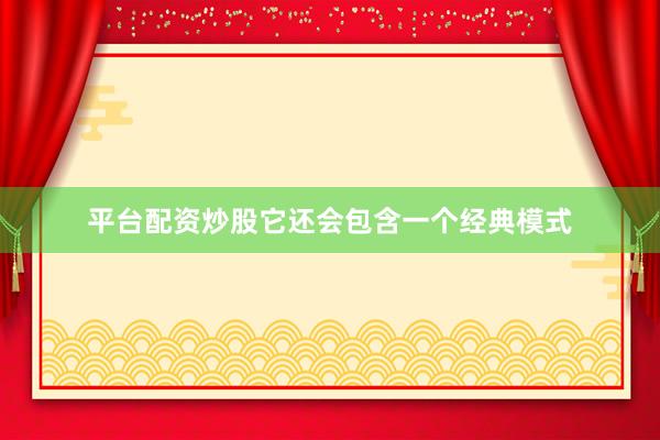 平台配资炒股它还会包含一个经典模式