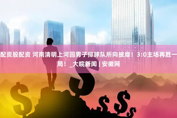 配资股配资 河南清明上河园男子排球队所向披靡！3:0主场再胜一局！_大皖新闻 | 安徽网