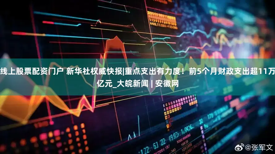 线上股票配资门户 新华社权威快报|重点支出有力度！前5个月财政支出超11万亿元_大皖新闻 | 安徽网