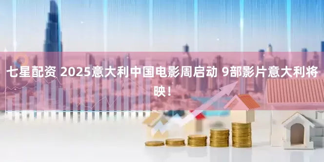 七星配资 2025意大利中国电影周启动 9部影片意大利将映！