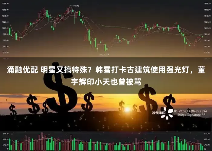 涌融优配 明星又搞特殊？韩雪打卡古建筑使用强光灯，董宇辉印小天也曾被骂