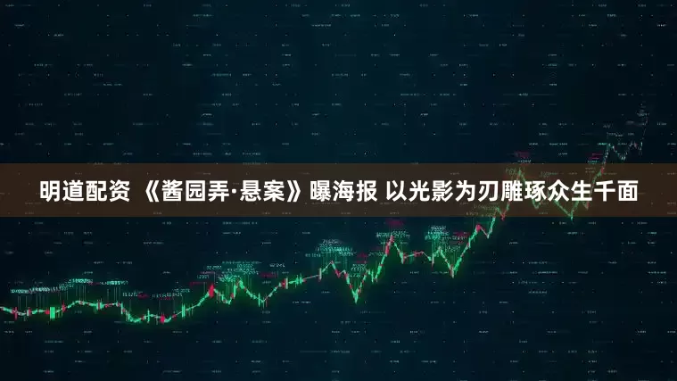 明道配资 《酱园弄·悬案》曝海报 以光影为刃雕琢众生千面