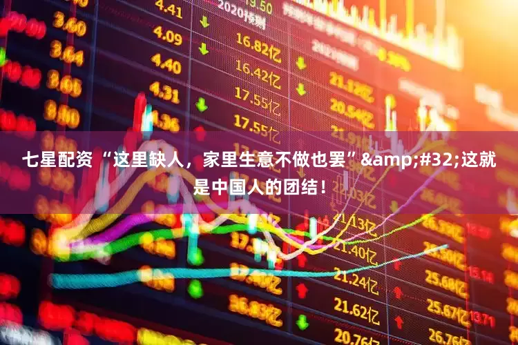 七星配资 “这里缺人，家里生意不做也罢”&#32;这就是中国人的团结！