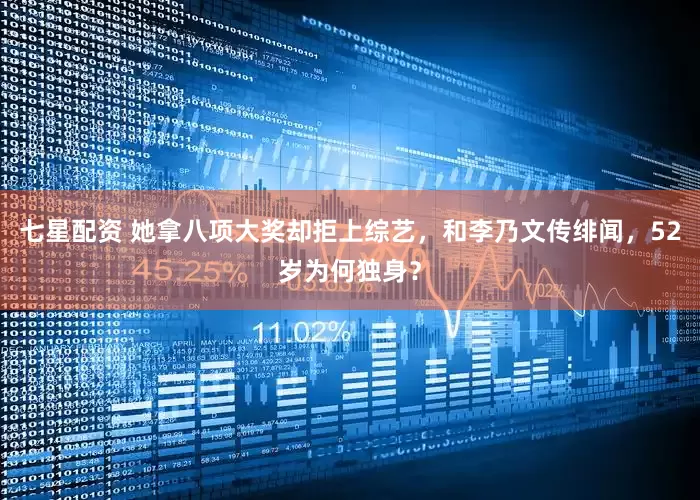 七星配资 她拿八项大奖却拒上综艺，和李乃文传绯闻，52岁为何独身？