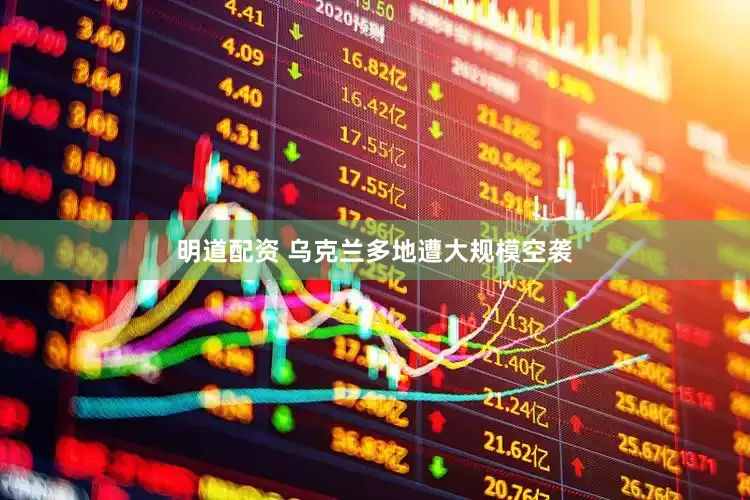 明道配资 乌克兰多地遭大规模空袭