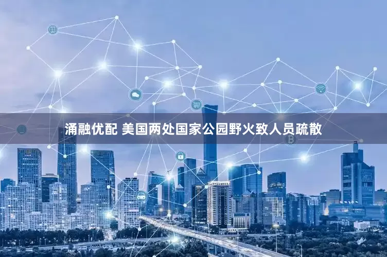 涌融优配 美国两处国家公园野火致人员疏散