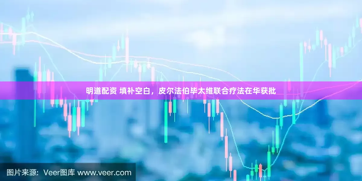 明道配资 填补空白，皮尔法伯毕太维联合疗法在华获批