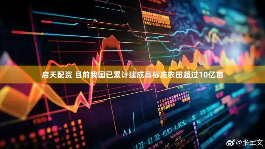 启天配资 目前我国已累计建成高标准农田超过10亿亩