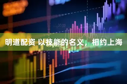 明道配资 以技能的名义，相约上海