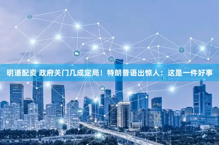 明道配资 政府关门几成定局！特朗普语出惊人：这是一件好事