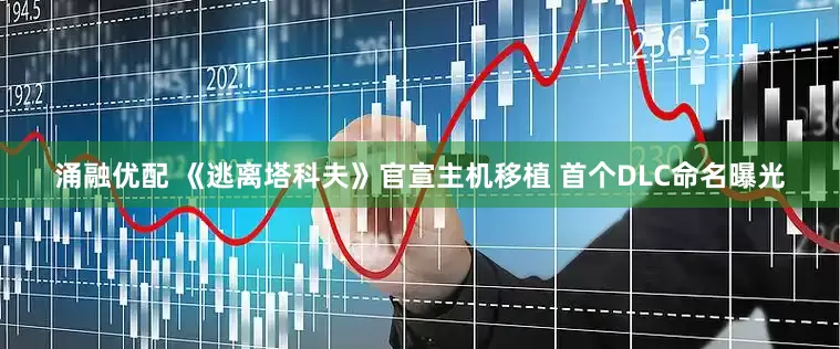 涌融优配 《逃离塔科夫》官宣主机移植 首个DLC命名曝光