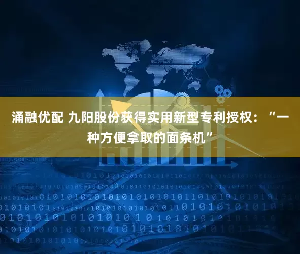 涌融优配 九阳股份获得实用新型专利授权:“一种方便拿取的面条机”