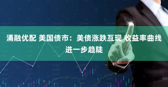涌融优配 美国债市:美债涨跌互现 收益率曲线进一步趋陡